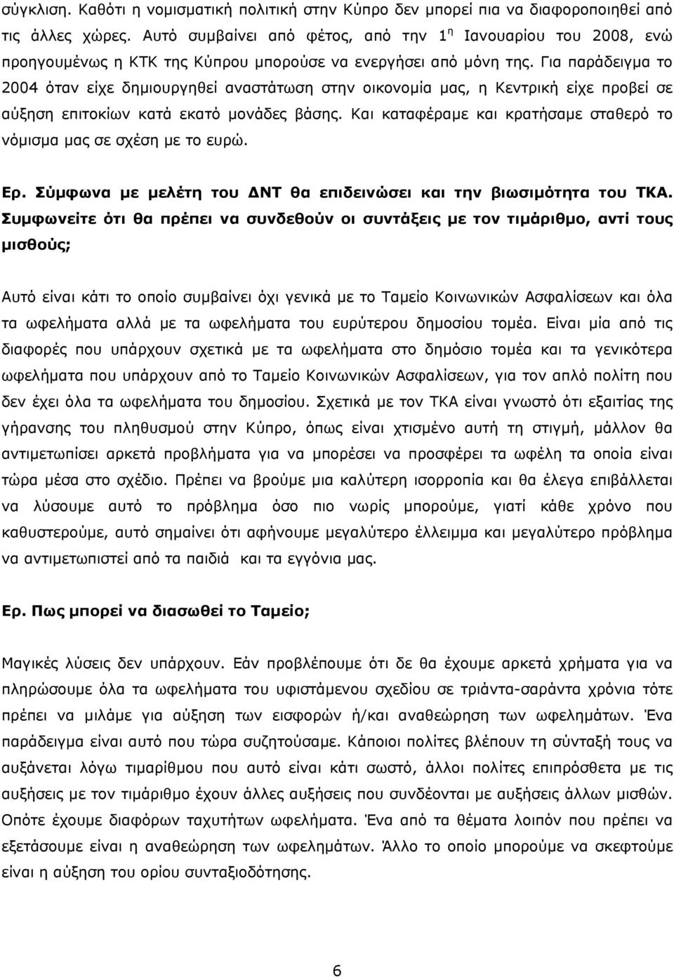 Για παράδειγμα το 2004 όταν είχε δημιουργηθεί αναστάτωση στην οικονομία μας, η Κεντρική είχε προβεί σε αύξηση επιτοκίων κατά εκατό μονάδες βάσης.