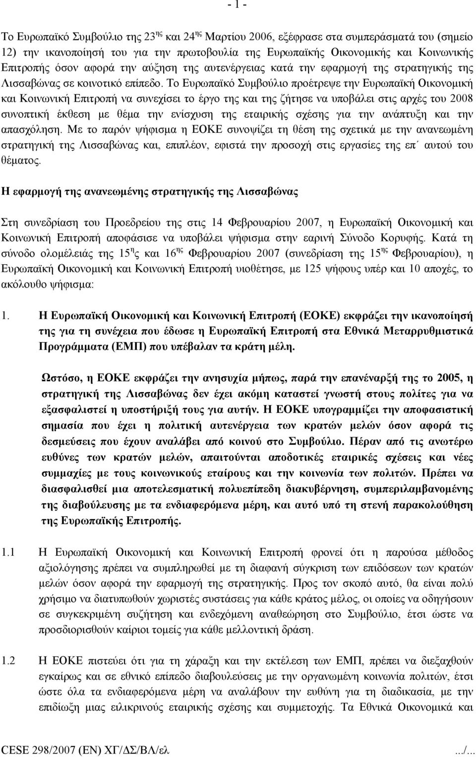 Το Ευρωπαϊκό Συμβούλιο προέτρεψε την Ευρωπαϊκή Οικονομική και Κοινωνική Επιτροπή να συνεχίσει το έργο της και της ζήτησε να υποβάλει στις αρχές του 2008 συνοπτική έκθεση με θέμα την ενίσχυση της