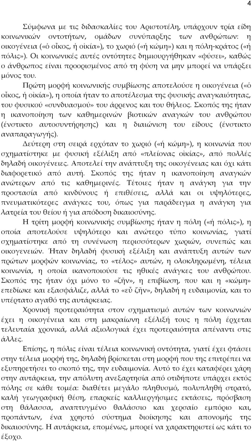 Πρώτη μορφή κοινωνικής συμβίωσης αποτελούσε η οικογένεια («ὁ οἶκος, ἡ οἰκία»), η οποία ήταν το αποτέλεσμα της φυσικής αναγκαιότητας, του φυσικού «συνδυασμού» του άρρενος και του θήλεος.