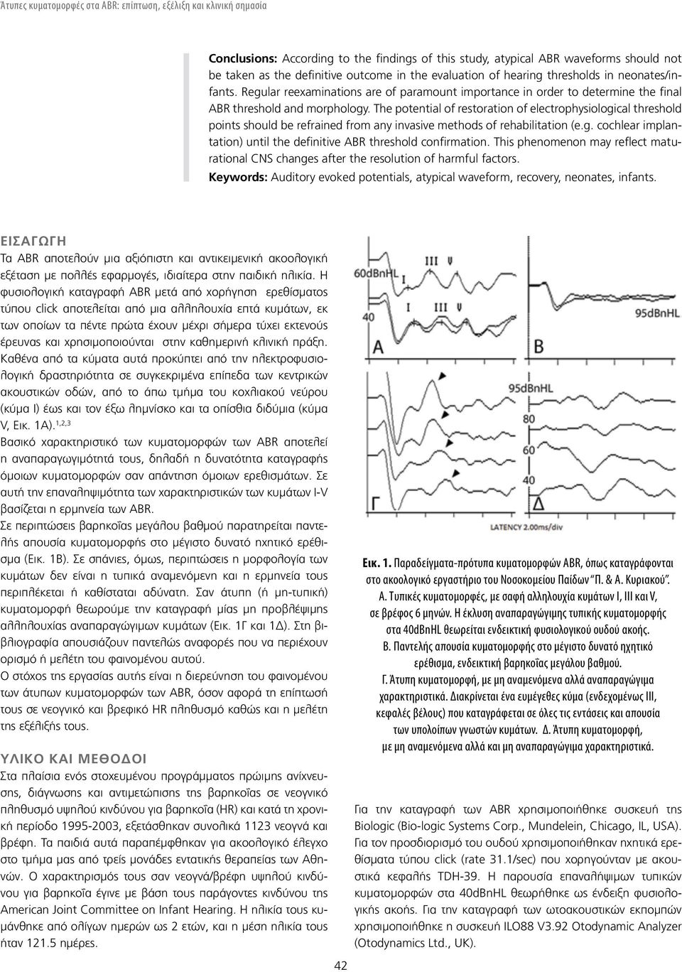 The potential of restoration of electrophysiological threshold points should be refrained from any invasive methods of rehabilitation (e.g. cochlear implantation) until the definitive ABR threshold confirmation.