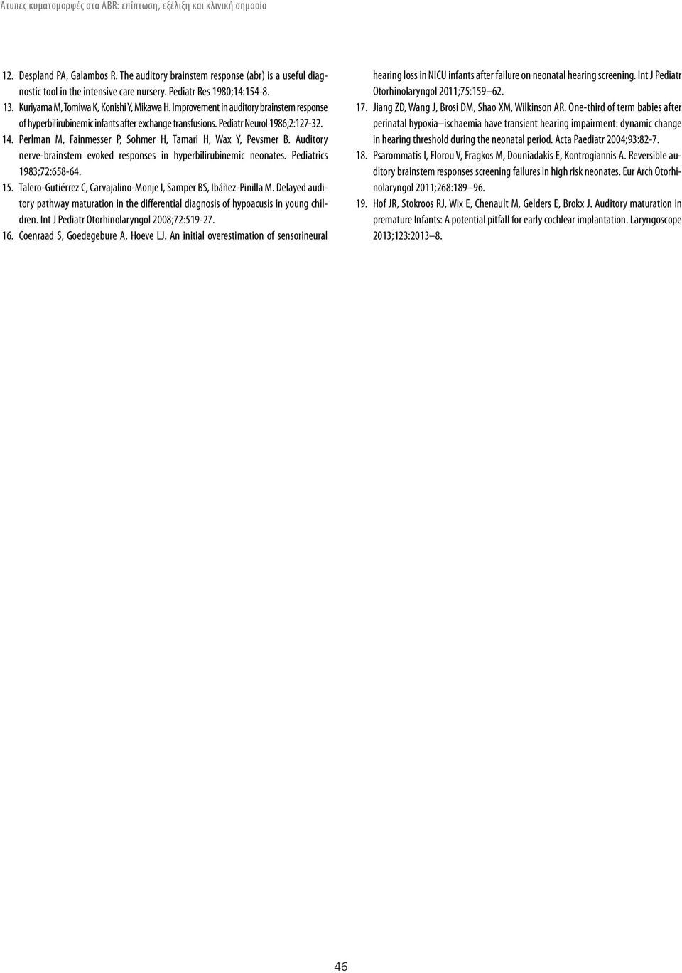 Pediatr Neurol 1986;2:127-32. 14. Perlman M, Fainmesser P, Sohmer H, Tamari H, Wax Y, Pevsmer B. Auditory nerve-brainstem evoked responses in hyperbilirubinemic neonates. Pediatrics 1983;72:658-64.