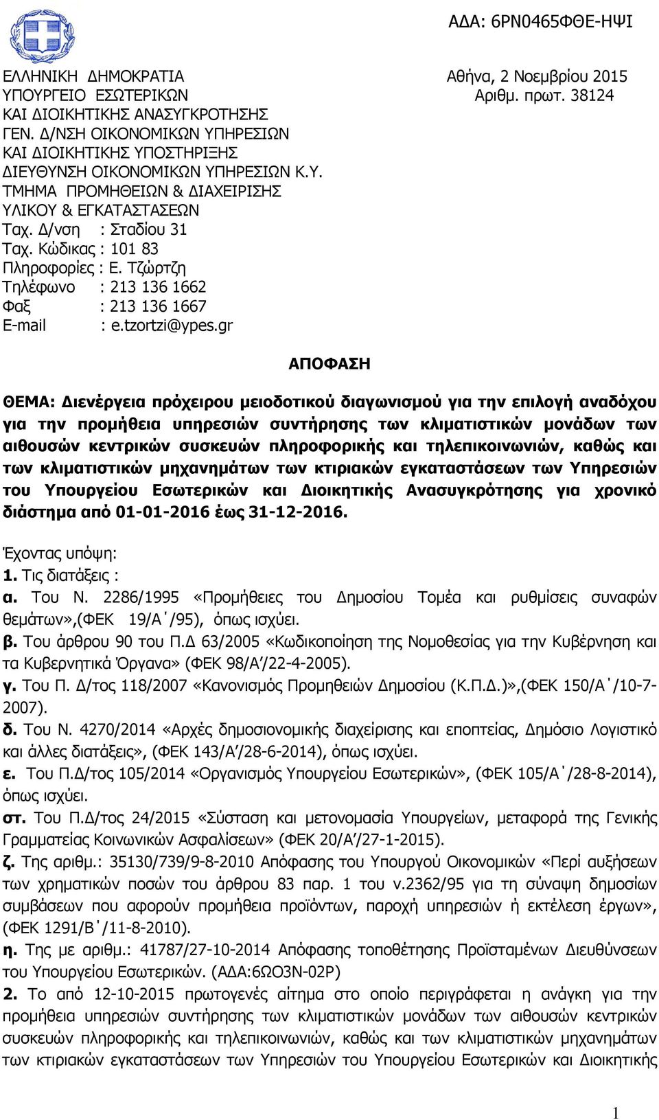 Κώδικας : 101 83 Πληροφορίες : Ε. Τζώρτζη Τηλέφωνο : 213 136 1662 Φαξ : 213 136 1667 E-mail : e.tzortzi@ypes.