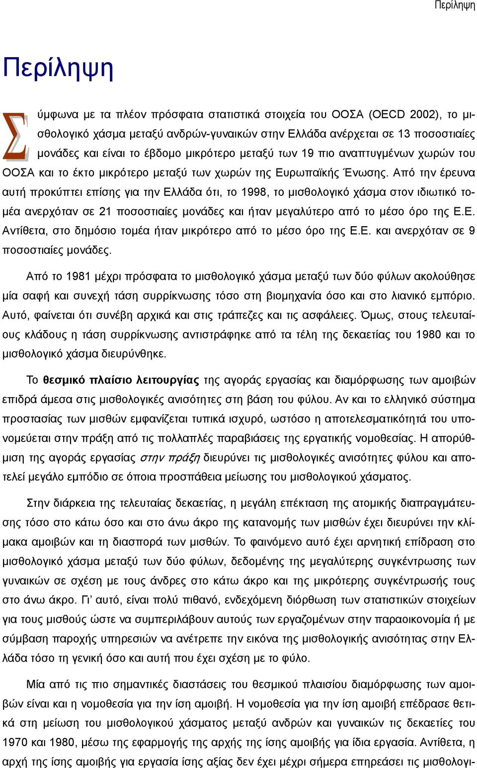 Από την έρευνα αυτή προκύπτει επίσης για την Ελλάδα ότι, το 1998, το μισθολογικό χάσμα στον ιδιωτικό τομέα ανερχόταν σε 21 ποσοστιαίες μονάδες και ήταν μεγαλύτερο από το μέσο όρο της Ε.Ε. Αντίθετα, στο δημόσιο τομέα ήταν μικρότερο από το μέσο όρο της Ε.