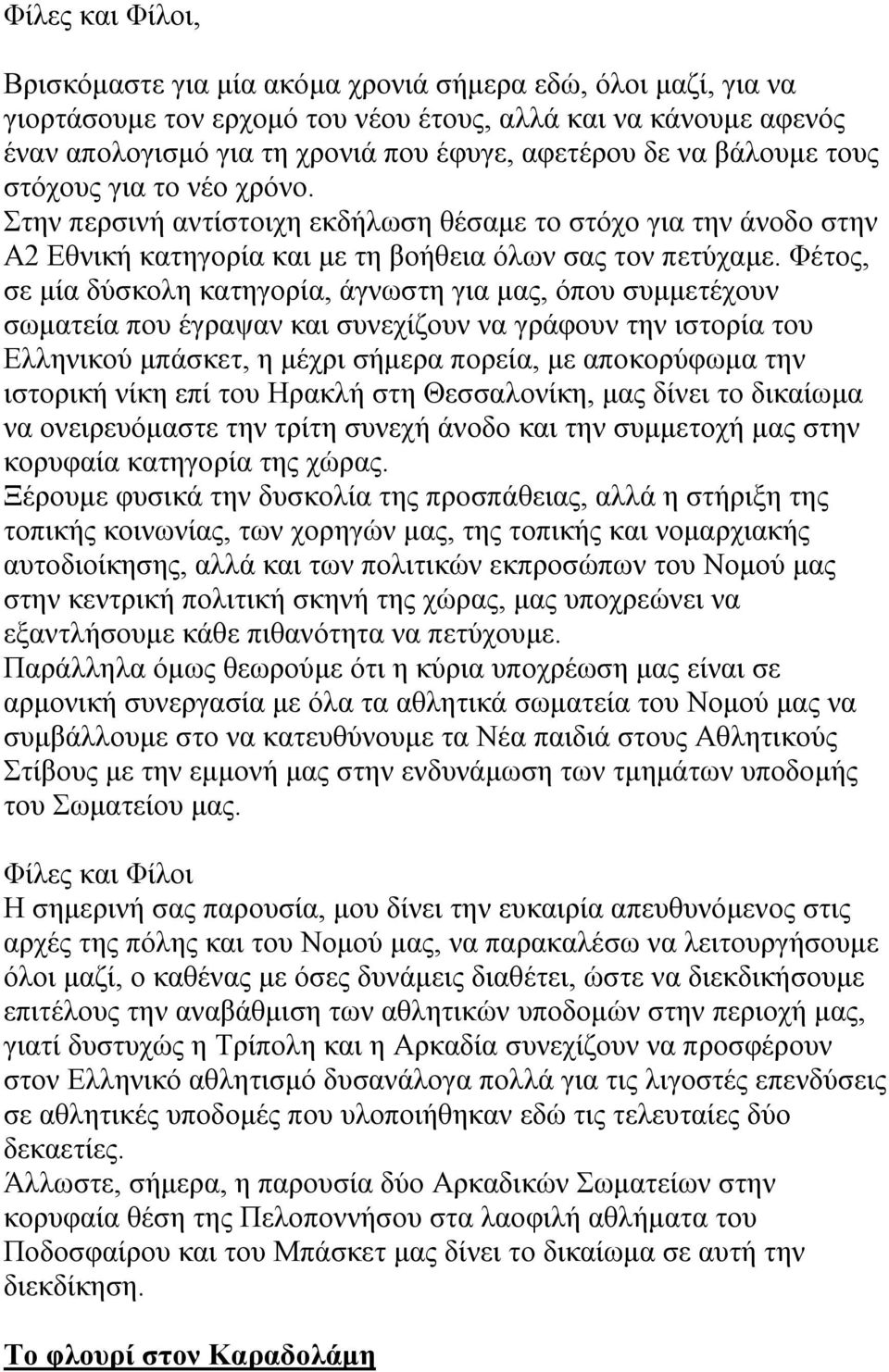 Φέτος, σε μία δύσκολη κατηγορία, άγνωστη για μας, όπου συμμετέχουν σωματεία που έγραψαν και συνεχίζουν να γράφουν την ιστορία του Ελληνικού μπάσκετ, η μέχρι σήμερα πορεία, με αποκορύφωμα την ιστορική