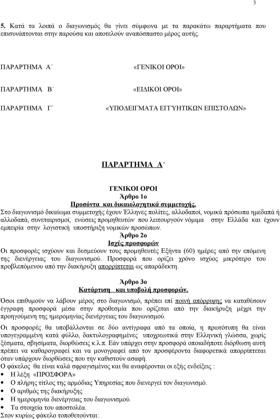 Στο διαγωνισμό δικαίωμα συμμετοχής έχουν Έλληνες πολίτες, αλλοδαποί, νομικά πρόσωπα ημεδαπά ή αλλοδαπά, συνεταιρισμοί, ενώσεις προμηθευτών που λειτουργούν νόμιμα στην Ελλάδα και έχουν εμπειρία στην