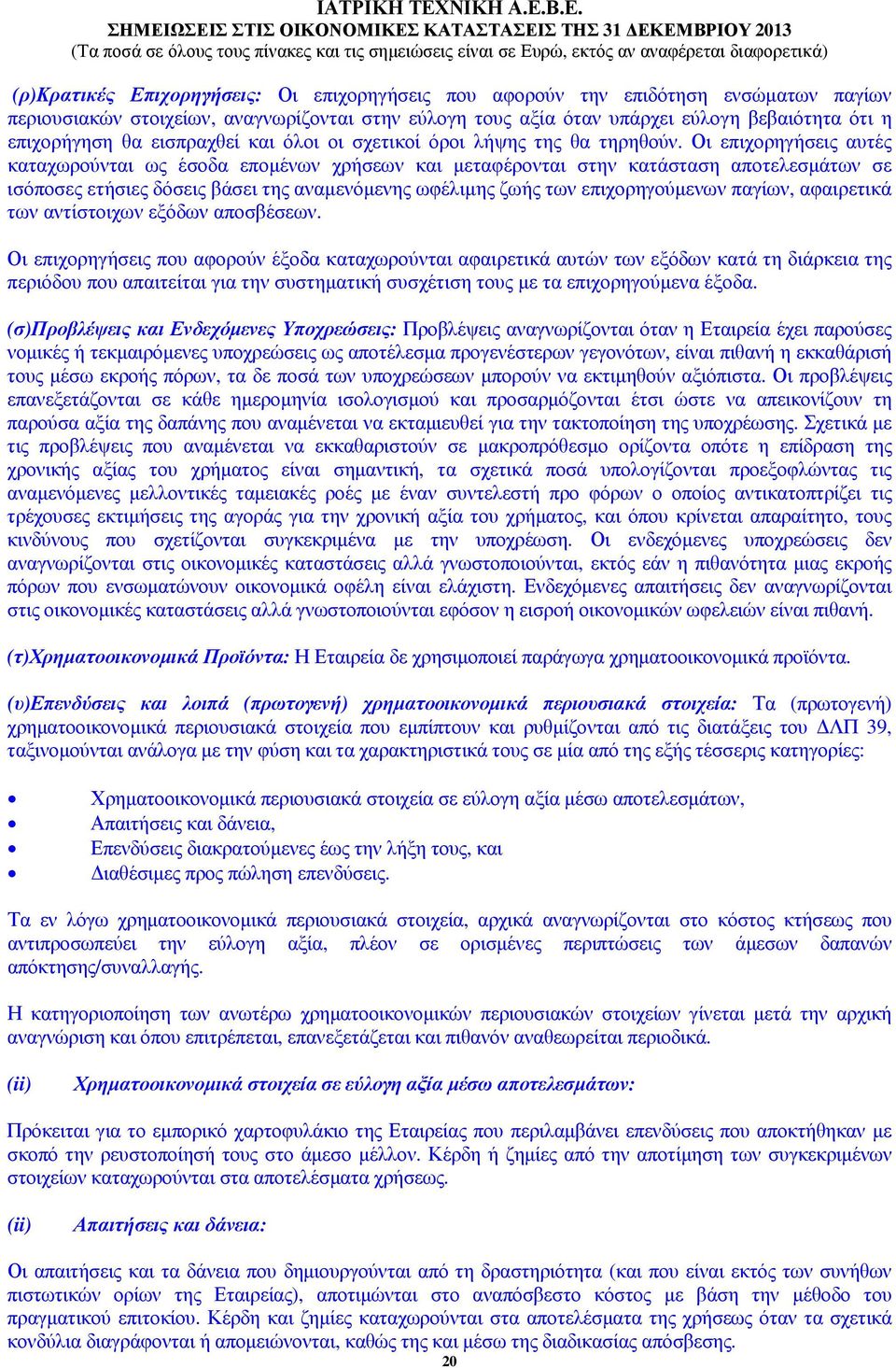 Οι επιχορηγήσεις αυτές καταχωρούνται ως έσοδα εποµένων χρήσεων και µεταφέρονται στην κατάσταση αποτελεσµάτων σε ισόποσες ετήσιες δόσεις βάσει της αναµενόµενης ωφέλιµης ζωής των επιχορηγούµενων