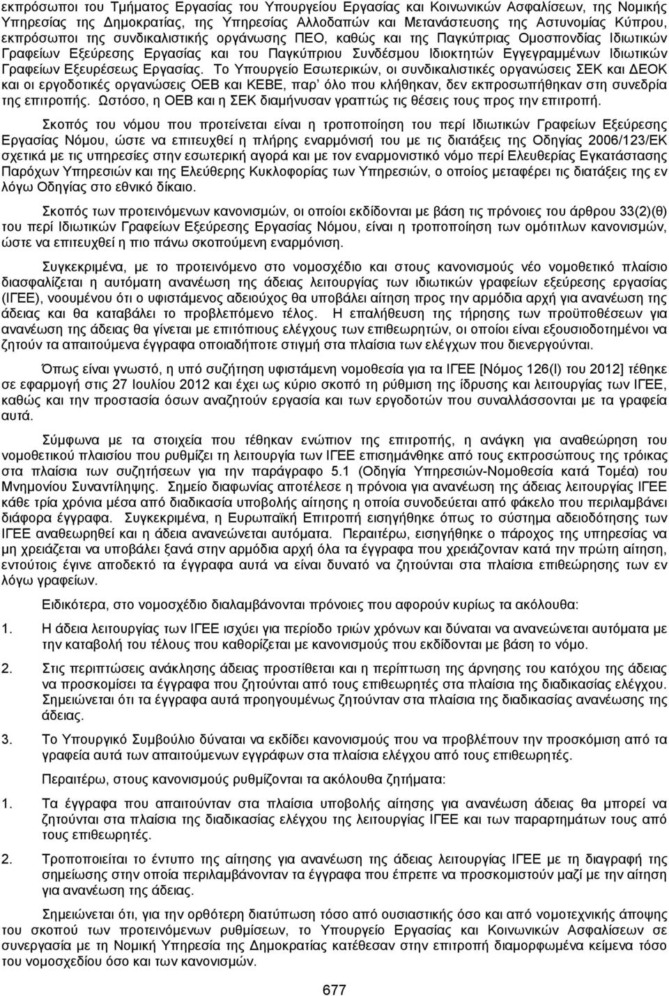 Εργασίας. Το Υπουργείο Εσωτερικών, οι συνδικαλιστικές οργανώσεις ΣΕΚ και ΔΕΟΚ και οι εργοδοτικές οργανώσεις ΟΕΒ και ΚΕΒΕ, παρ όλο που κλήθηκαν, δεν εκπροσωπήθηκαν στη συνεδρία της επιτροπής.