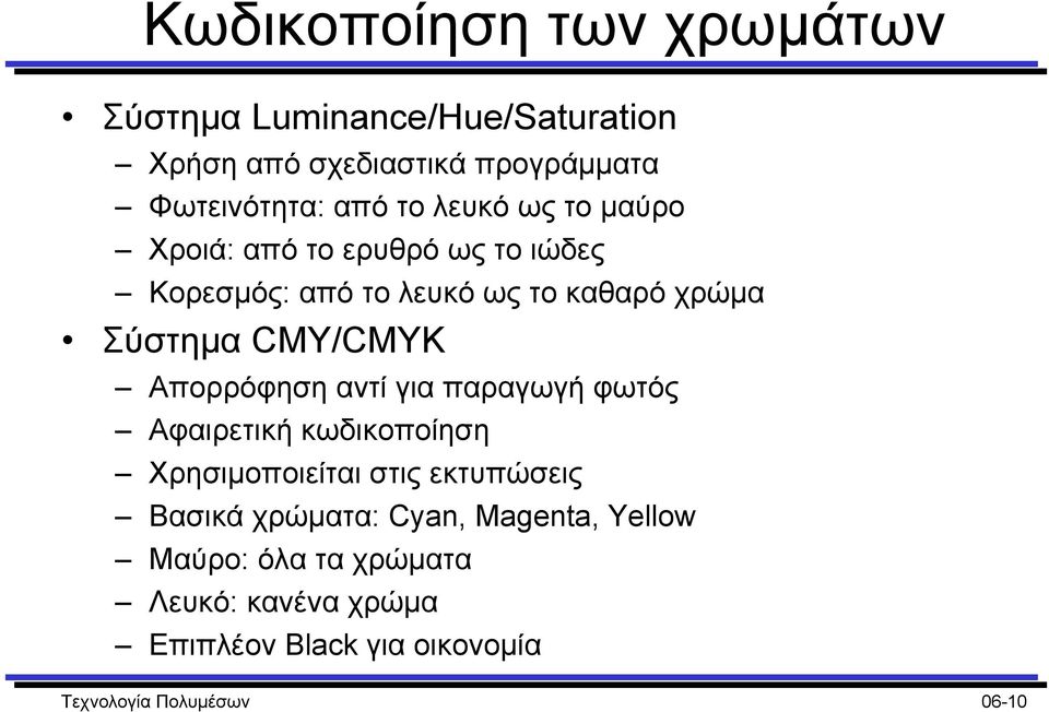 Απορρόφηση αντί για παραγωγή φωτός Αφαιρετική κωδικοποίηση Χρησιµοποιείται στις εκτυπώσεις Βασικά χρώµατα: Cyan,