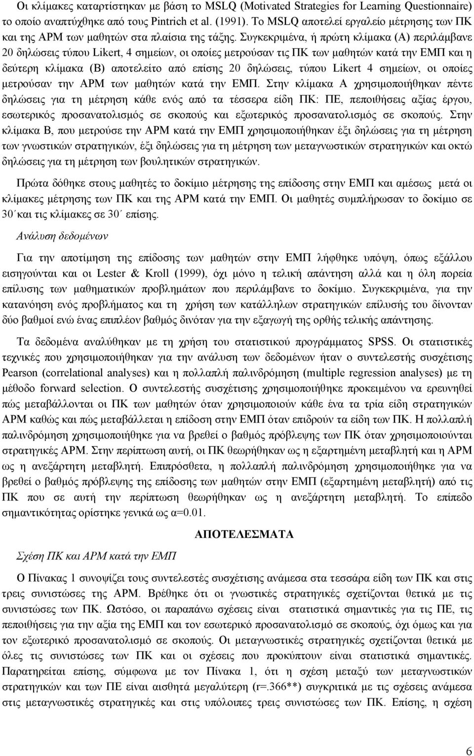 Συγκεκριµένα, ή πρώτη κλίµακα (Α) περιλάµβανε 20 δηλώσεις τύπου Likert, 4 σηµείων, οι οποίες µετρούσαν τις ΠΚ των µαθητών κατά την ΕΜΠ και η δεύτερη κλίµακα (Β) αποτελείτο από επίσης 20 δηλώσεις,