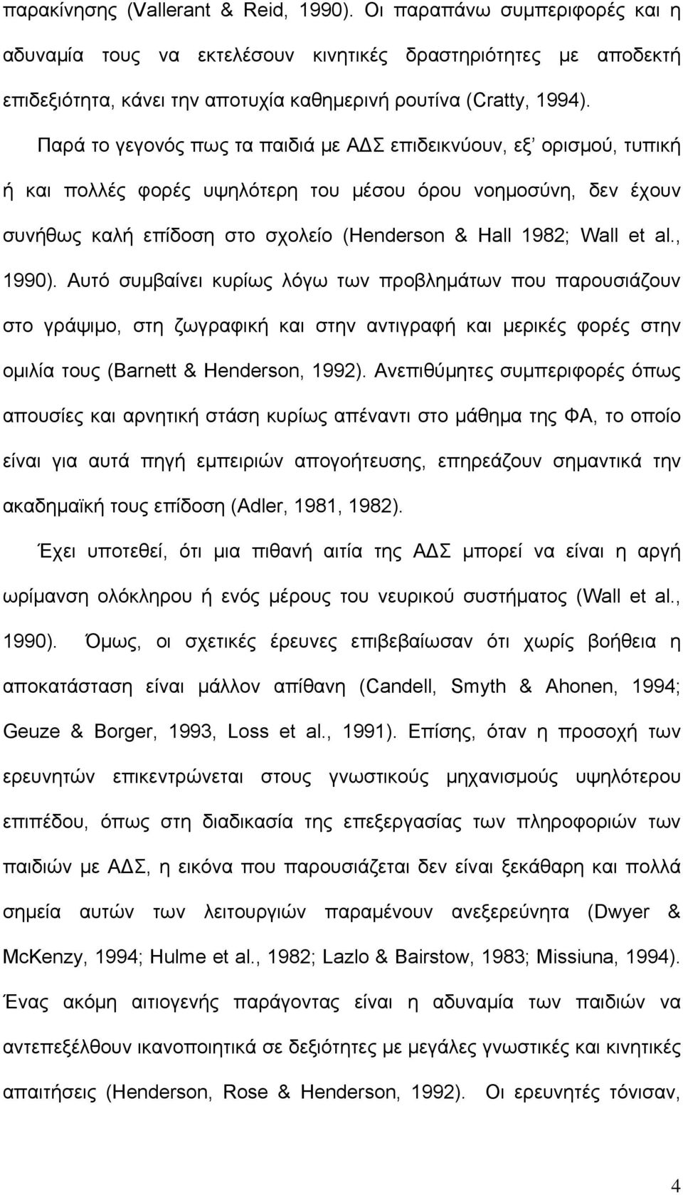 Παρά το γεγονός πως τα παιδιά με Α Σ επιδεικνύουν, εξ ορισμού, τυπική ή και πολλές φορές υψηλότερη του μέσου όρου νοημοσύνη, δεν έχουν συνήθως καλή επίδοση στο σχολείο (Henderson & Hall 1982; Wall et