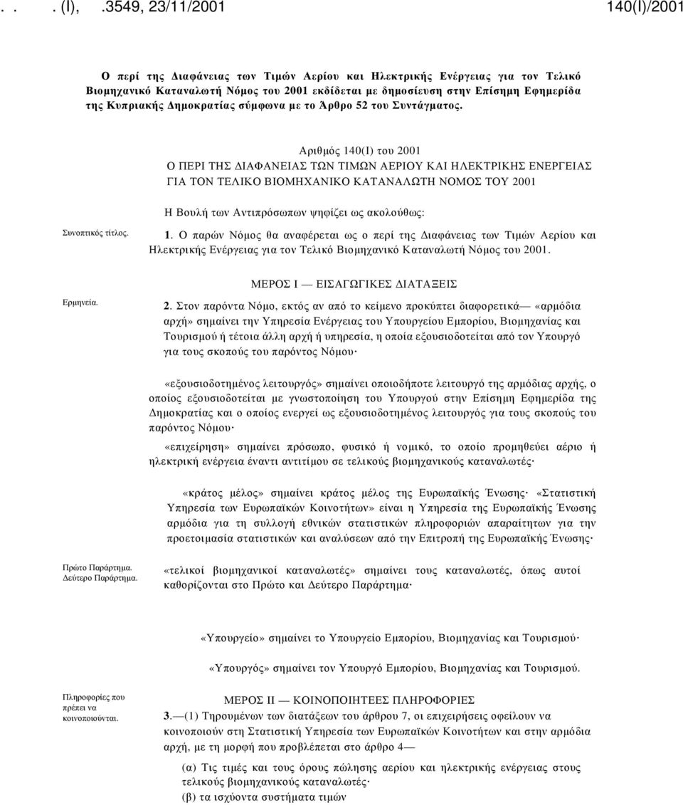 Αριθμός 140(Ι) του 2001 Ο ΠΕΡΙ ΤΗΣ ΔΙΑΦΑΝΕΙΑΣ ΤΩΝ ΤΙΜΩΝ ΑΕΡΙΟΥ ΚΑΙ ΗΛΕΚΤΡΙΚΗΣ ΕΝΕΡΓΕΙΑΣ ΓΙΑ ΤΟΝ ΤΕΛΙΚΟ ΒΙΟΜΗΧΑΝΙΚΟ ΚΑΤΑΝΑΛΩΤΗ ΝΟΜΟΣ ΤΟΥ 2001 Η Βουλή των Αντιπρόσωπων ψηφίζει ως ακολούθως: Συνοπτικός