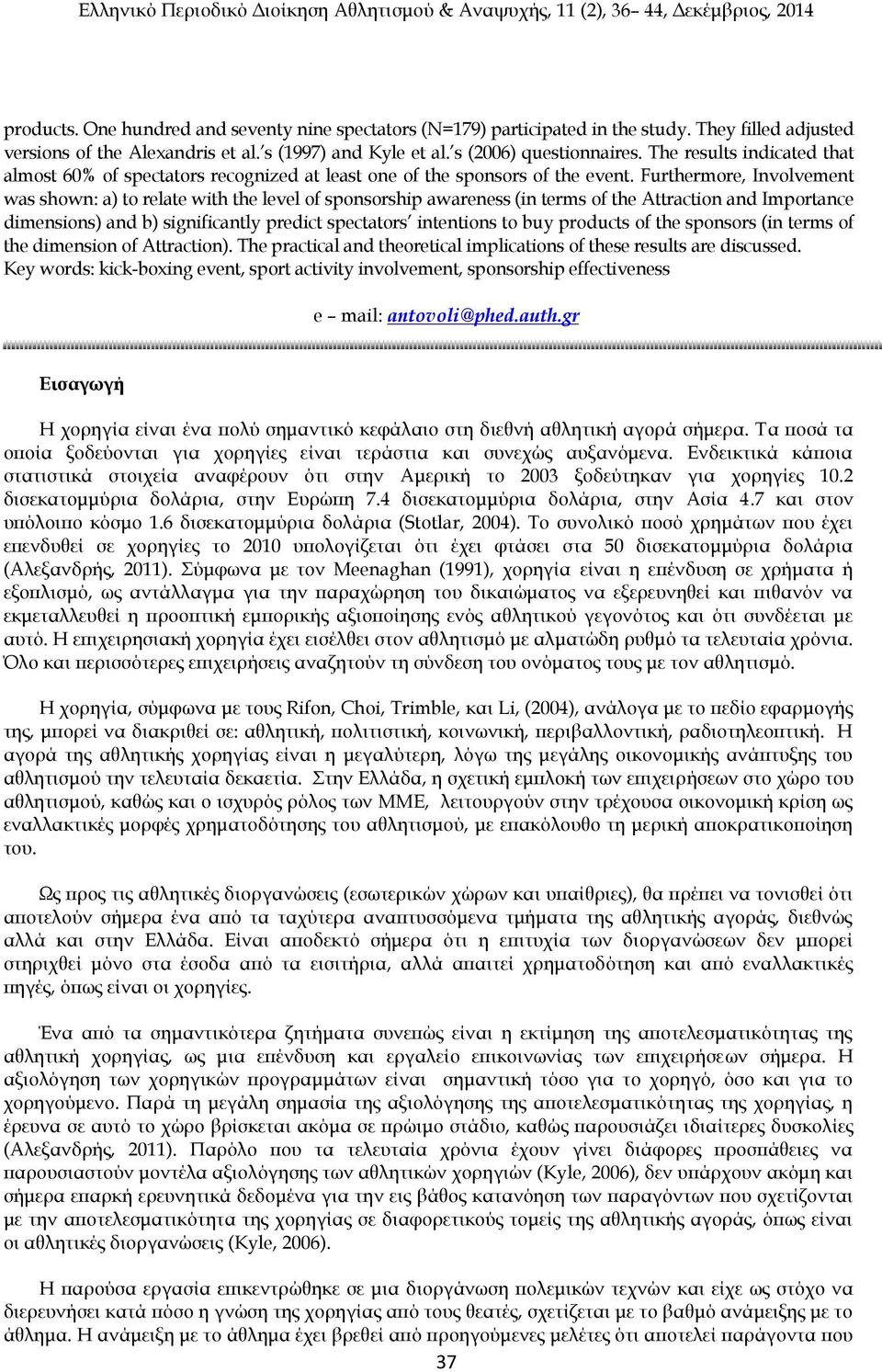 Furthermore, Involvement was shown: a) to relate with the level of sponsorship awareness (in terms of the Attraction and Importance dimensions) and b) significantly predict spectators intentions to