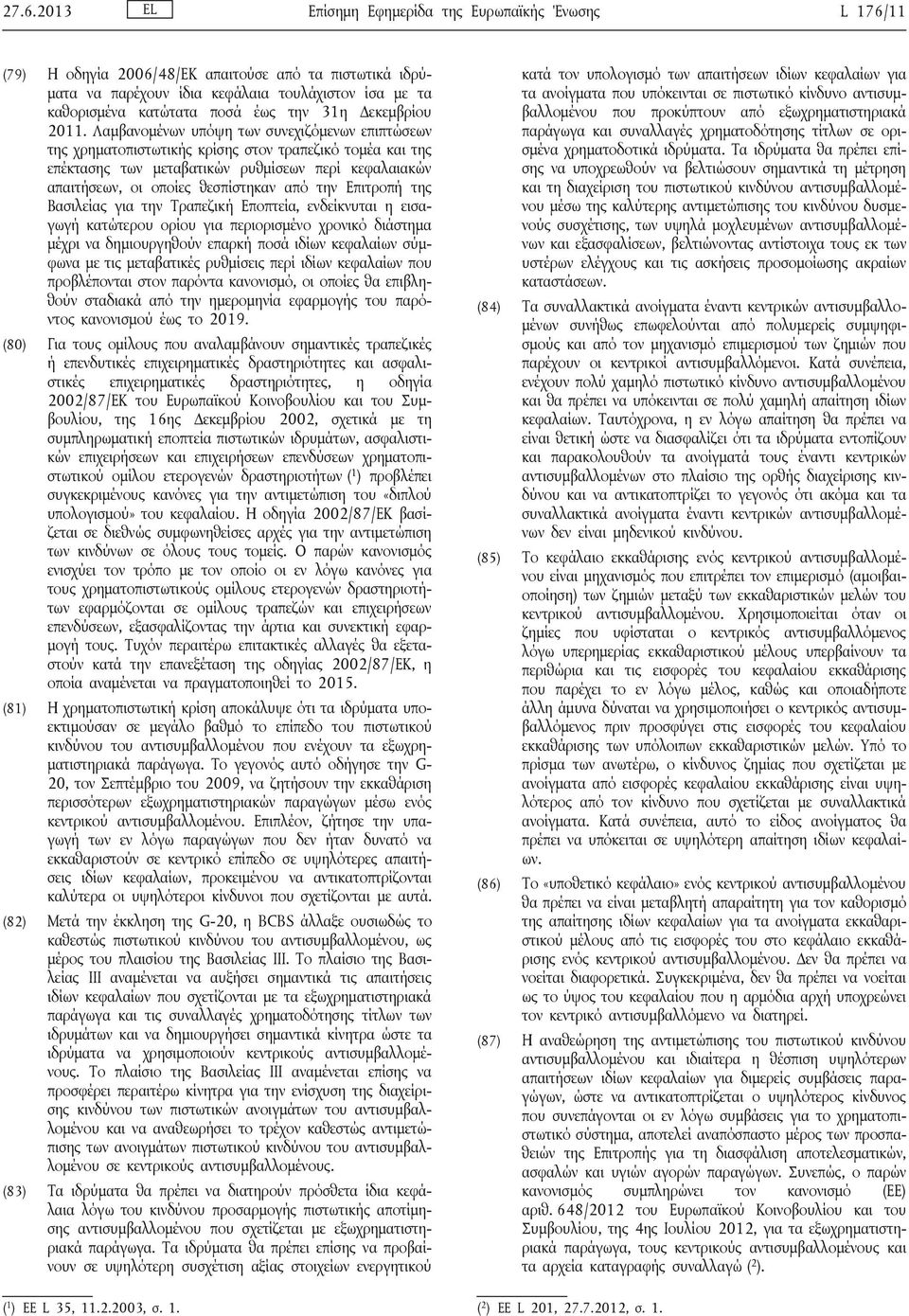 Λαμβανομένων υπόψη των συνεχιζόμενων επιπτώσεων της χρηματοπιστωτικής κρίσης στον τραπεζικό τομέα και της επέκτασης των μεταβατικών ρυθμίσεων περί κεφαλαιακών απαιτήσεων, οι οποίες θεσπίστηκαν από