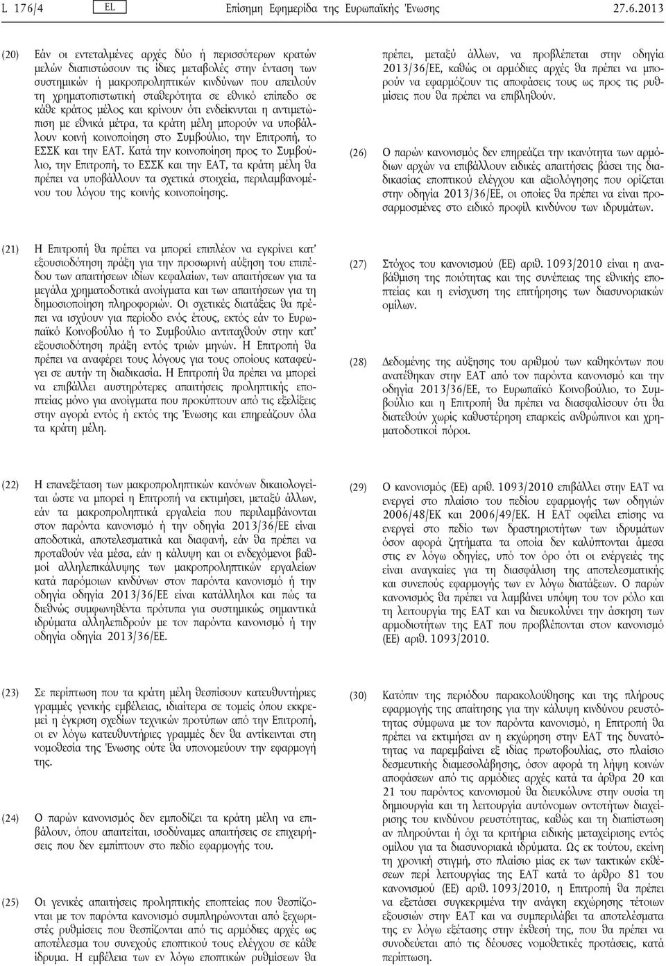 2013 (20) Εάν οι εντεταλμένες αρχές δύο ή περισσότερων κρατών μελών διαπιστώσουν τις ίδιες μεταβολές στην ένταση των συστημικών ή μακροπροληπτικών κινδύνων που απειλούν τη χρηματοπιστωτική