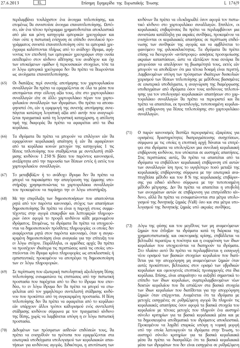 επανατιτλοποίηση ούτε τα εμπορικά χρεόγραφα καλύπτονται πλήρως από το ανάδοχο ίδρυμα, αφήνοντας τον επενδυτή των εμπορικών χρεογράφων στην ουσία εκτεθειμένο στον κίνδυνο αθέτησης του αναδόχου και όχι