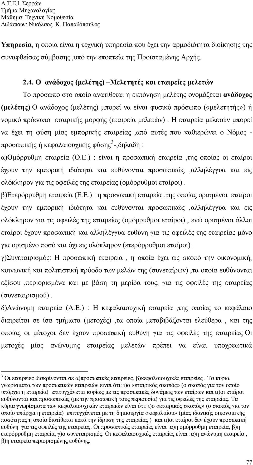 ο ανάδοχος (μελέτης) μπορεί να είναι φυσικό πρόσωπο («μελετητής») ή νομικό πρόσωπο εταιρικής μορφής (εταιρεία μελετών).