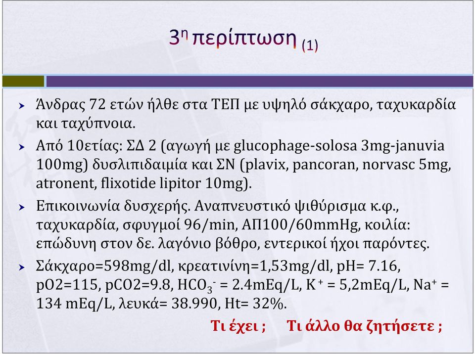 lipitor 10mg). Επικοινωνίαδυσχερής. Αναπνευστικόψιθύρισμακ.φ., ταχυκαρδία,σφυγμοί96/min, ΑΠ100/60mmHg, κοιλία: επώδυνη στον δε.