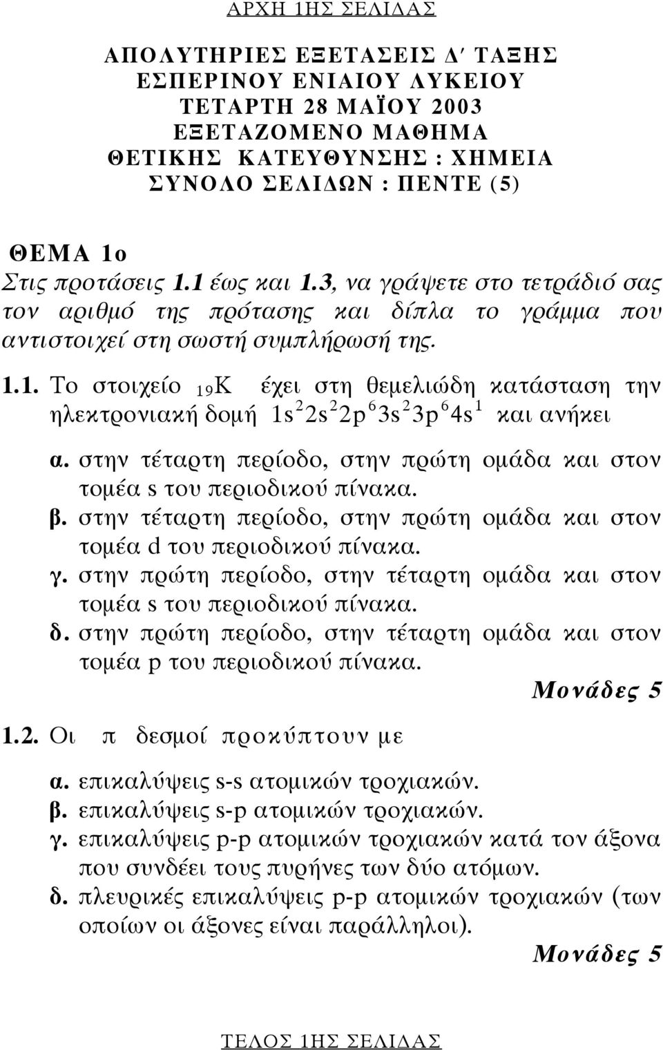 στην τέταρτη περίοδο, στην πρώτη οµάδα και στον τοµέα s του περιοδικού πίνακα. β. στην τέταρτη περίοδο, στην πρώτη οµάδα και στον τοµέα d του περιοδικού πίνακα. γ.