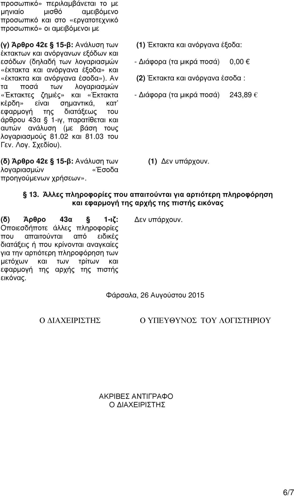 Αν τα ποσά των λογαριασµών «Έκτακτες ζηµιές» και «Έκτακτα κέρδη» είναι σηµαντικά, κατ εφαρµογή της διατάξεως του άρθρου 43α 1-ιγ, παρατίθεται και αυτών ανάλυση (µε βάση τους λογαριασµούς 81.02 και 81.