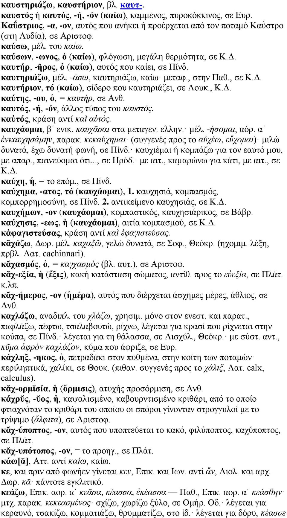 , Κ.Δ. καύτης, -ου, ὁ, = καυτήρ, σε Ανθ. καυτός, -ή, -όν, άλλος τύπος του καυστός. καὐτός, κράση αντί καὶ αὐτός. καυχάομαι, βʹ ενικ. καυχᾶσαι στα μεταγεν. ελλην. μέλ. -ήσομαι, αόρ.