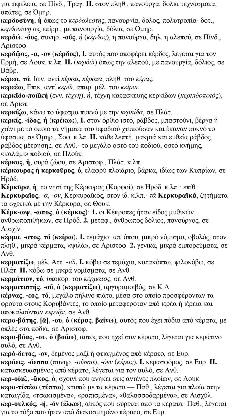αυτός που αποφέρει κέρδος, λέγεται για τον Ερμή, σε Λουκ. κ.λπ. II. (κερδώ) όπως την αλεπού, με πανουργία, δόλιος, σε Βάβρ. κέρεα, τά, Ιων. αντί κέραα, κέρᾱτα, πληθ. του κέρας. κερεέω, Επικ.