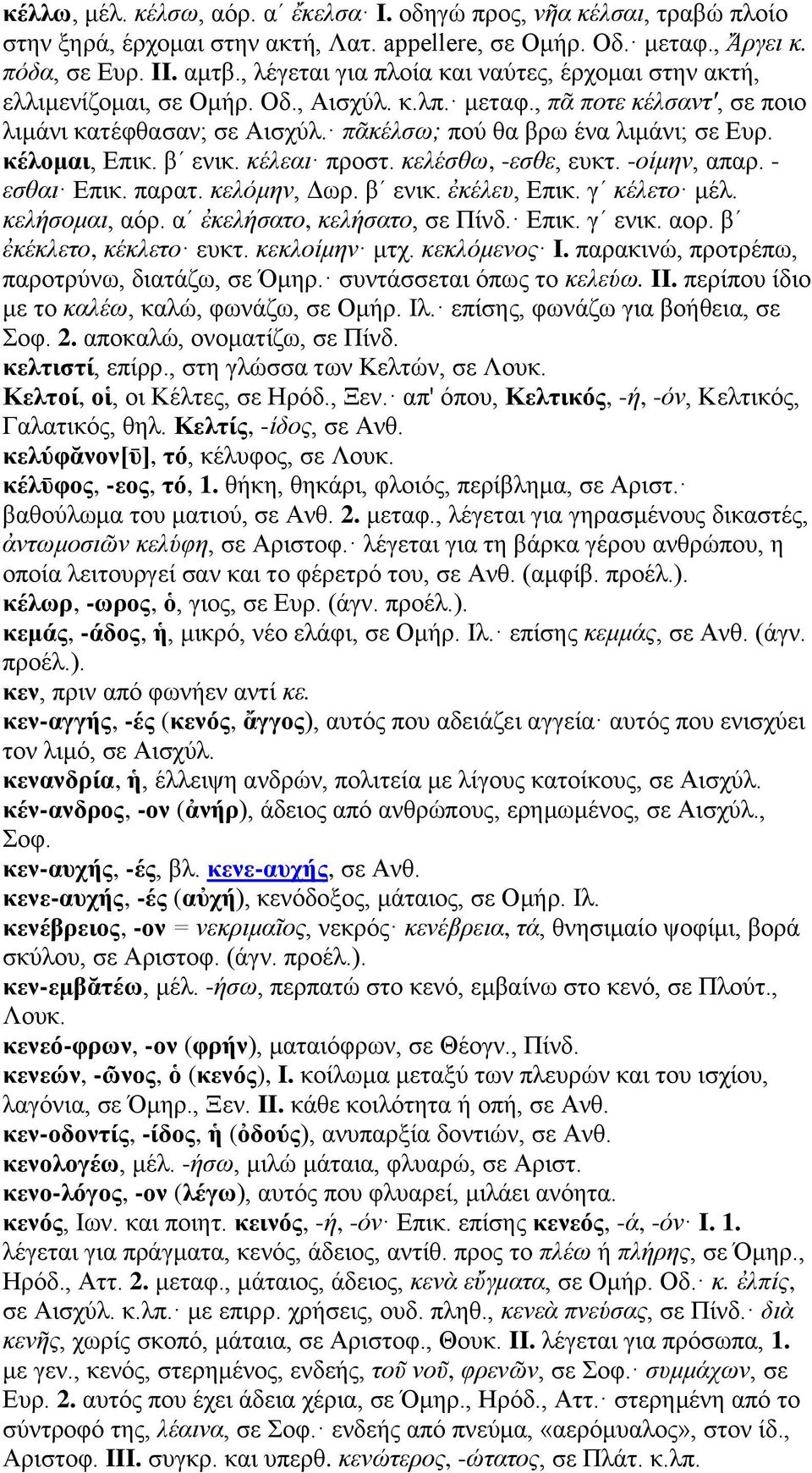 κέλομαι, Επικ. βʹ ενικ. κέλεαι προστ. κελέσθω, -εσθε, ευκτ. -οίμην, απαρ. - εσθαι Επικ. παρατ. κελόμην, Δωρ. βʹ ενικ. ἐκέλευ, Επικ. γʹ κέλετο μέλ. κελήσομαι, αόρ. αʹ ἐκελήσατο, κελήσατο, σε Πίνδ.