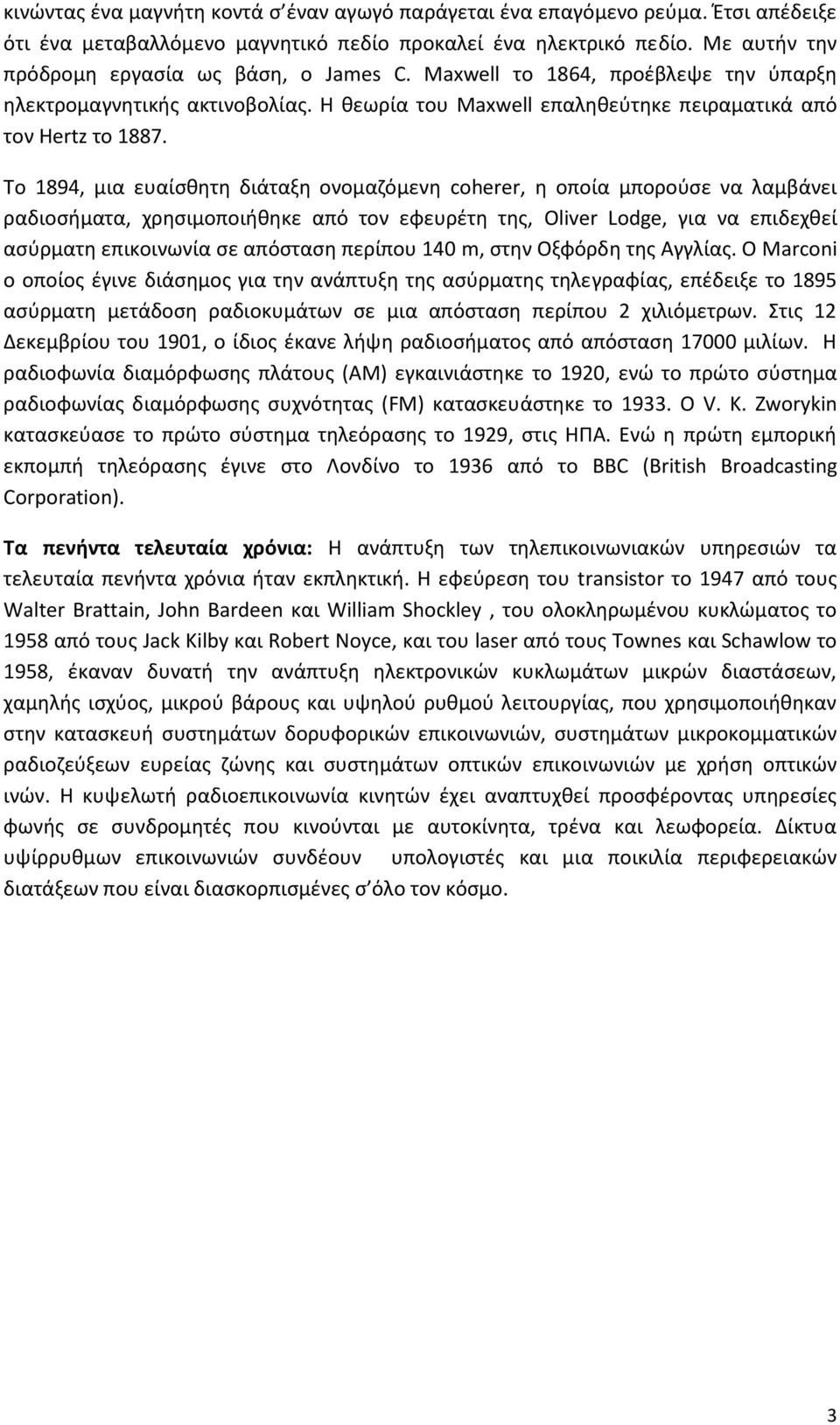 Το 1894, μια ευαίςκθτθ διάταξθ ονομαηόμενθ coherer, θ οποία μποροφςε να λαμβάνει ραδιοςιματα, χρθςιμοποιικθκε από τον εφευρζτθ τθσ, Oliver Lodge, για να επιδεχκεί αςφρματθ επικοινωνία ςε απόςταςθ
