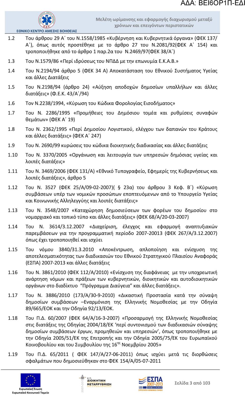 2198/94 (άρθρο 24) «Αύξηση αποδοχών δημοσίων υπαλλήλων και άλλες διατάξεις» (Φ.Ε.Κ. 43/Α /94) 1.6 Τον Ν.2238/1994, «Κύρωση του Κώδικα Φορολογίας Εισοδήματος» 1.7 Του Ν.