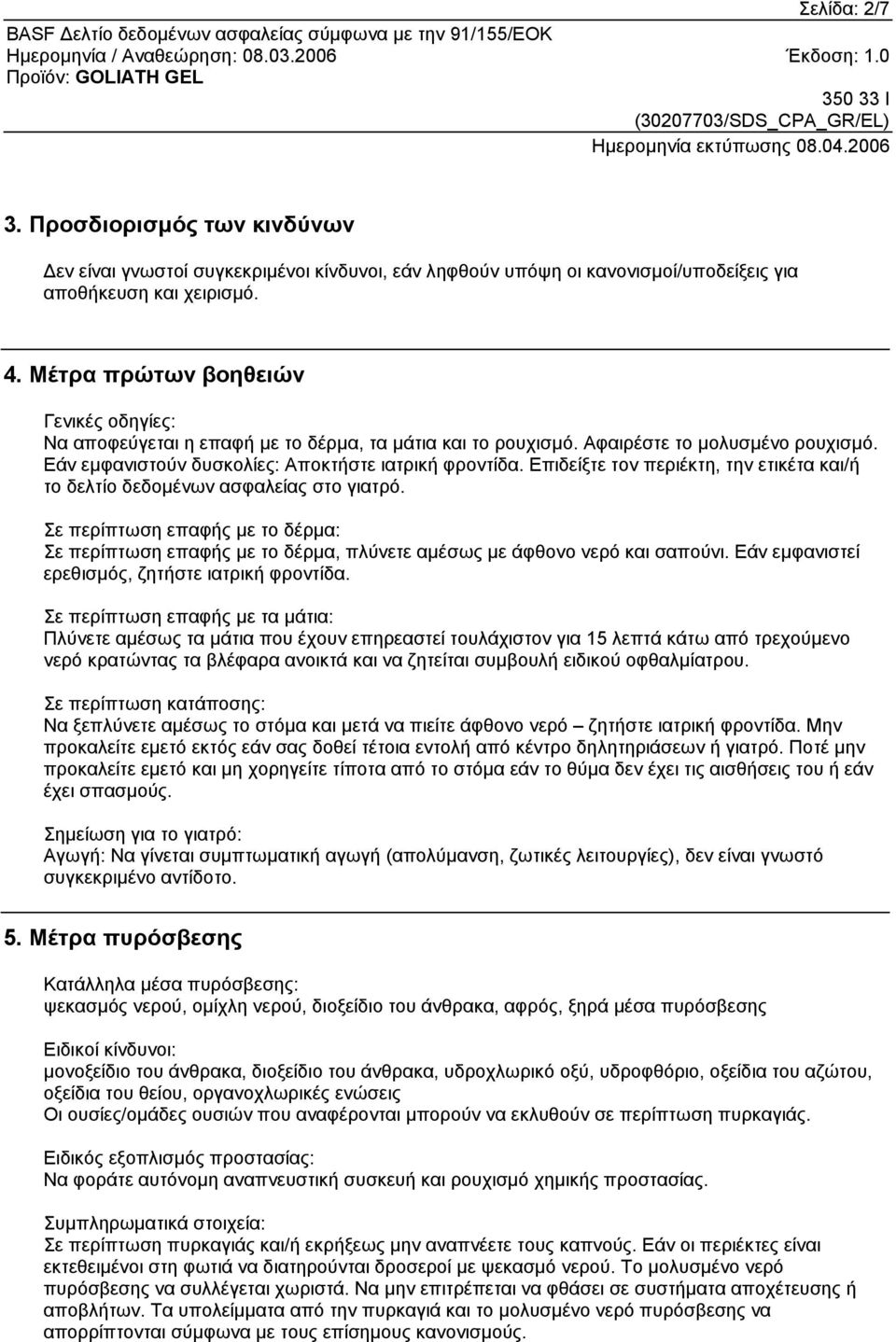 Επιδείξτε τον περιέκτη, την ετικέτα και/ή το δελτίο δεδοµένων ασφαλείας στο γιατρό. Σε περίπτωση επαφής µε το δέρµα: Σε περίπτωση επαφής µε το δέρµα, πλύνετε αµέσως µε άφθονο νερό και σαπούνι.