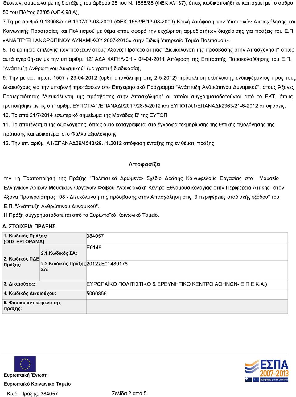 1937/03-08-2009 (ΦΕΚ 1663/Β/13-08-2009) Κοινή Απόφαση των Υπουργών Απασχόλησης και Κοινωνικής Προστασίας και Πολιτισμού με θέμα «που αφορά την εκχώρηση αρμοδιοτήτων διαχείρισης για πράξεις του Ε.