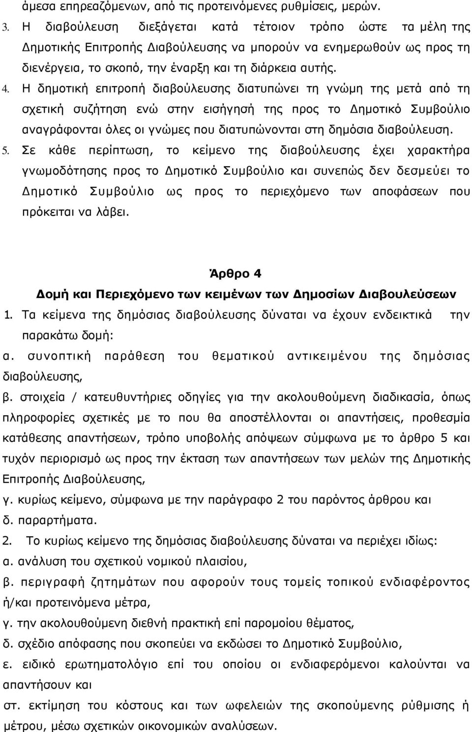 Η δημοτική επιτροπή διαβούλευσης διατυπώνει τη γνώμη της μετά από τη σχετική συζήτηση ενώ στην εισήγησή της προς το Δημοτικό Συμβούλιο αναγράφονται όλες οι γνώμες που διατυπώνονται στη δημόσια