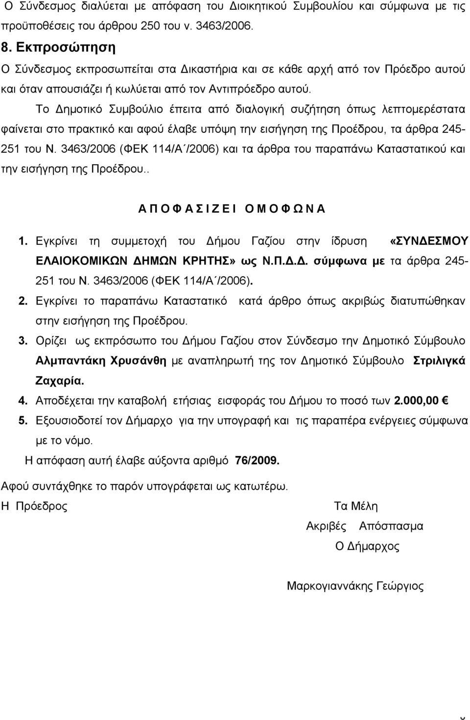 Το Δημοτικό Συμβούλιο έπειτα από διαλογική συζήτηση όπως λεπτομερέστατα φαίνεται στο πρακτικό και αφού έλαβε υπόψη την εισήγηση της Προέδρου, τα άρθρα 245-251 του Ν.