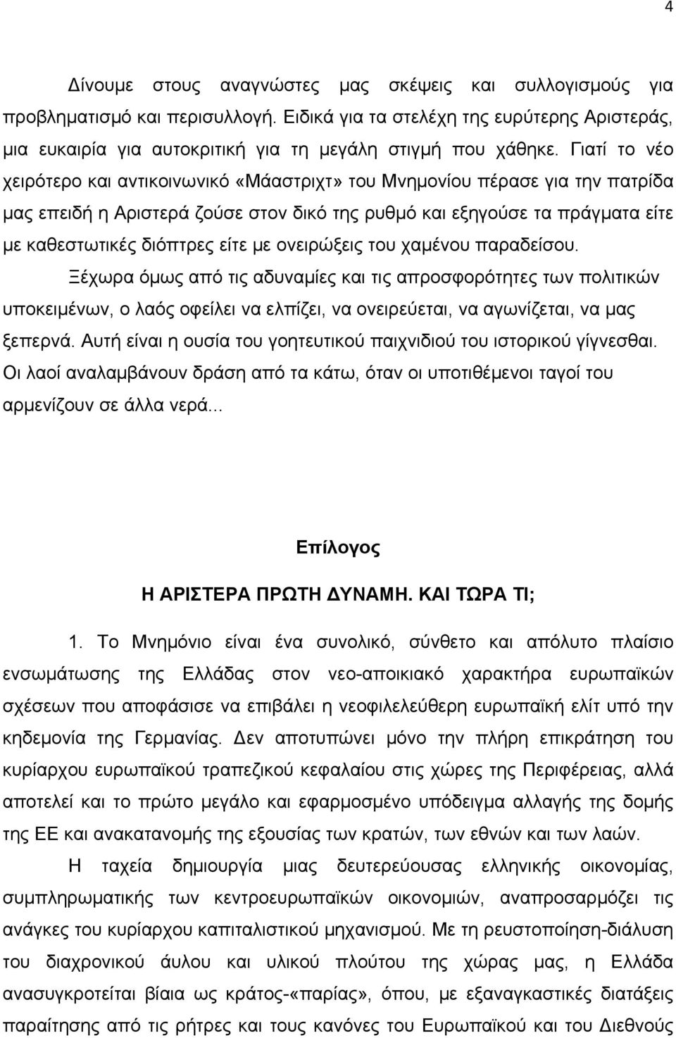 με ονειρώξεις του χαμένου παραδείσου. Ξέχωρα όμως από τις αδυναμίες και τις απροσφορότητες των πολιτικών υποκειμένων, ο λαός οφείλει να ελπίζει, να ονειρεύεται, να αγωνίζεται, να μας ξεπερνά.