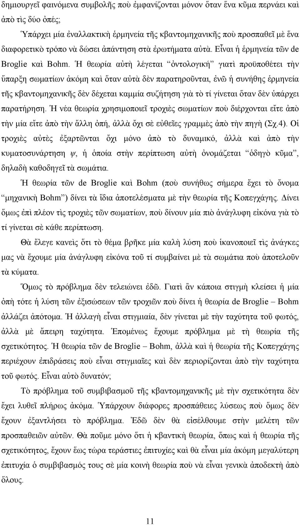 Ἡ θεωρία αὐτὴ λέγεται ὀντολογική γιατὶ προϋποθέτει τὴν ὕπαρξη σωματίων ἀκόμη καὶ ὅταν αὐτὰ δὲν παρατηροῦνται, ἐνῶ ἡ συνήθης ἑρμηνεία τῆς κβαντομηχανικῆς δὲν δέχεται καμμία συζήτηση γιὰ τὸ τί γίνεται