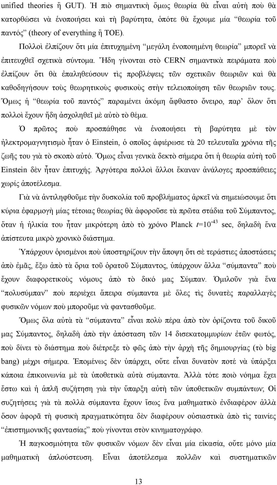 Ἤδη γίνονται στὸ CERN σημαντικὰ πειράματα ποὺ ἐλπίζουν ὅτι θὰ ἐπαληθεύσουν τὶς προβλέψεις τῶν σχετικῶν θεωριῶν καὶ θὰ καθοδηγήσουν τοὺς θεωρητικοὺς φυσικοὺς στὴν τελειοποίηση τῶν θεωριῶν τους.