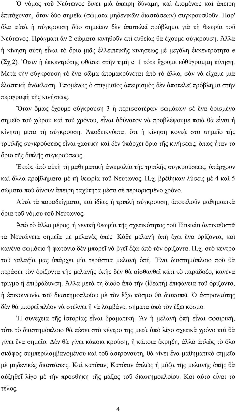 Ἀλλὰ ἡ κίνηση αὐτὴ εἶναι τὸ ὅριο μιᾶς ἐλλειπτικῆς κινήσεως μὲ μεγάλη ἐκκεντρότητα e (Σχ.2). Ὅταν ἡ ἐκκεντρότης φθάσει στὴν τιμὴ e=1 τότε ἔχουμε εὐθύγραμμη κίνηση.