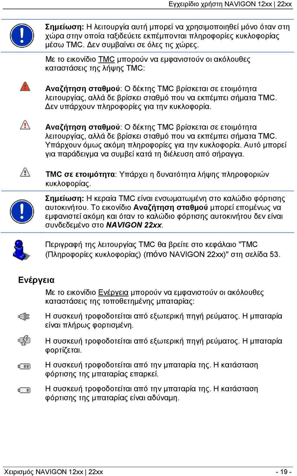 TMC. Δεν υπάρχουν πληροφορίες για την κυκλοφορία. Αναζήτηση σταθμού: Ο δέκτης TMC βρίσκεται σε ετοιμότητα λειτουργίας, αλλά δε βρίσκει σταθμό που να εκπέμπει σήματα TMC.