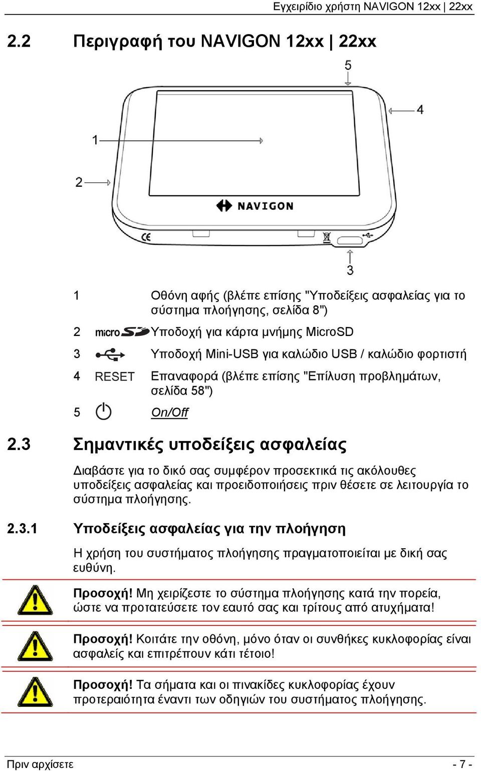 3 Σημαντικές υποδείξεις ασφαλείας Διαβάστε για το δικό σας συμφέρον προσεκτικά τις ακόλουθες υποδείξεις ασφαλείας και προειδοποιήσεις πριν θέσετε σε λειτουργία το σύστημα πλοήγησης. 2.3.1 Υποδείξεις ασφαλείας για την πλοήγηση Η χρήση του συστήματος πλοήγησης πραγματοποιείται με δική σας ευθύνη.