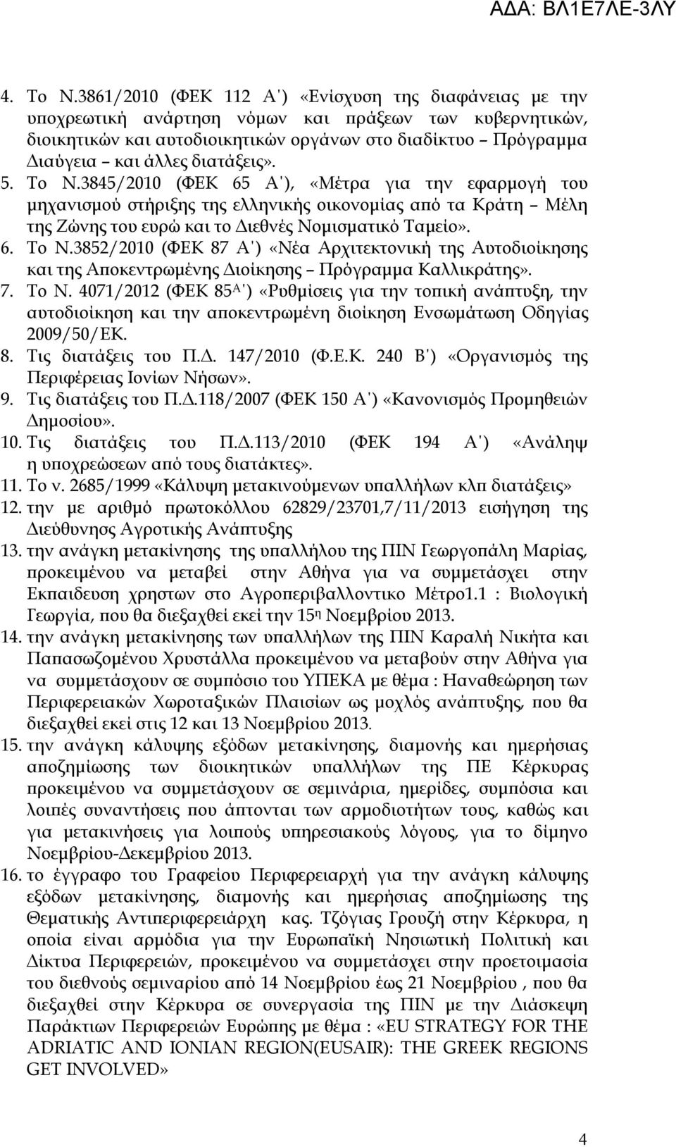 διατάξεις». 5. Το Ν.3845/2010 (ΦΕΚ 65 Α ), «Μέτρα για την εφαρμογή του μηχανισμού στήριξης της ελληνικής οικονομίας από τα Κράτη Μέλη της Ζώνης του ευρώ και το Διεθνές Νομισματικό Ταμείο». 6. Το Ν.3852/2010 (ΦΕΚ 87 Α ) «Νέα Αρχιτεκτονική της Αυτοδιοίκησης και της Αποκεντρωμένης Διοίκησης Πρόγραμμα Καλλικράτης».