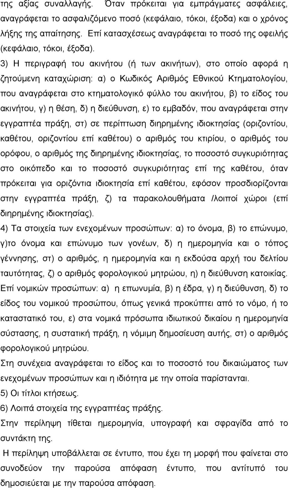 3) Η περιγραφή του ακινήτου (ή των ακινήτων), στο οποίο αφορά η ζητούμενη καταχώριση: α) ο Κωδικός Αριθμός Εθνικού Κτηματολογίου, που αναγράφεται στο κτηματολογικό φύλλο του ακινήτου, β) το είδος του