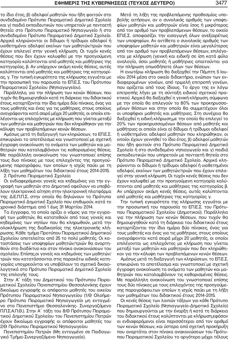 Αρχικά κληρώνονται οι δίδυμοι ή τρίδυμοι αδελφοί ή υιοθετημένοι αδελφοί εκείνων των μαθητών/τριών που έχουν επιλεγεί στην γενική κλήρωση.