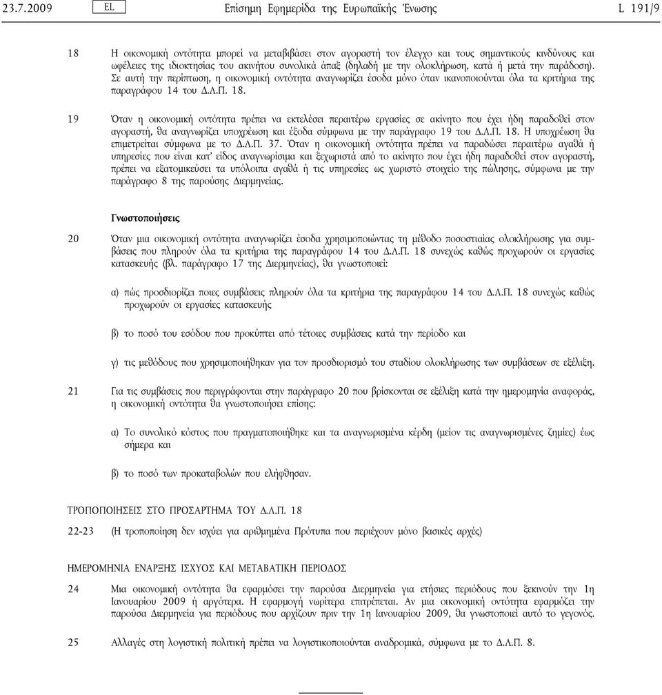 Σε αυτή την περίπτωση, η οικονομική οντότητα αναγνωρίζει έσοδα μόνο όταν ικανοποιούνται όλα τα κριτήρια της παραγράφου 14 του Δ.Λ.Π. 18.