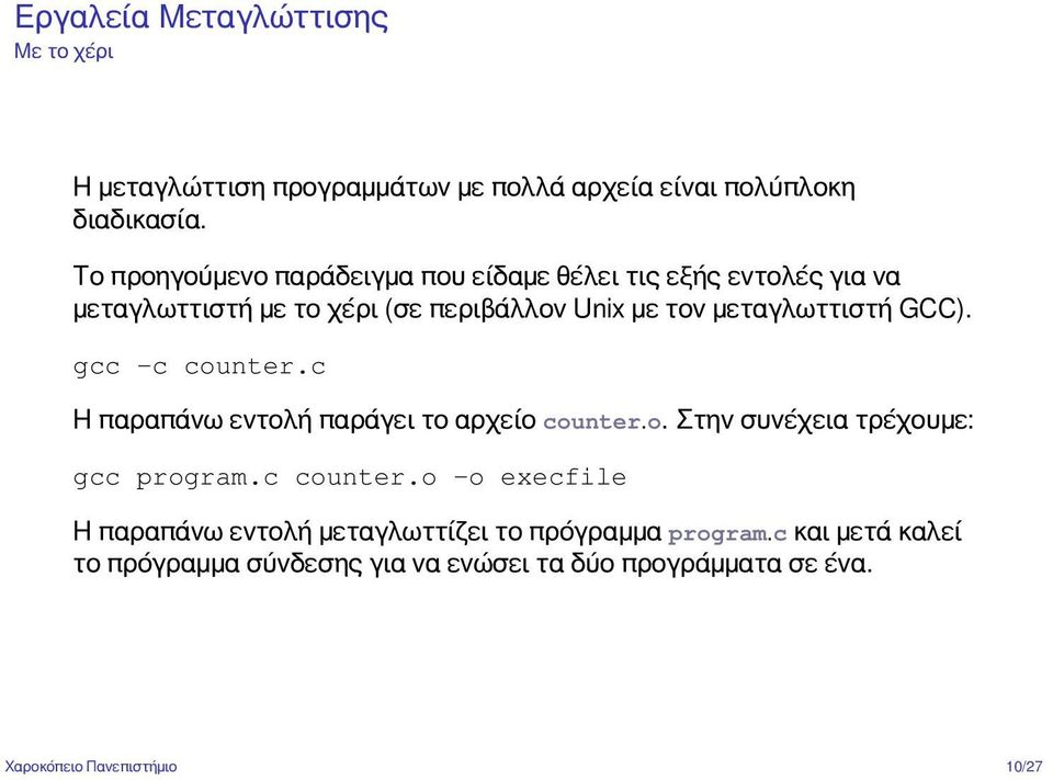 GCC). gcc -c counter.c Η παραπάνω εντολή παράγει το αρχείο counter.o. Στην συνέχεια τρέχουμε: gcc program.c counter.o -o execfile Η παραπάνω εντολή μεταγλωττίζει το πρόγραμμα program.