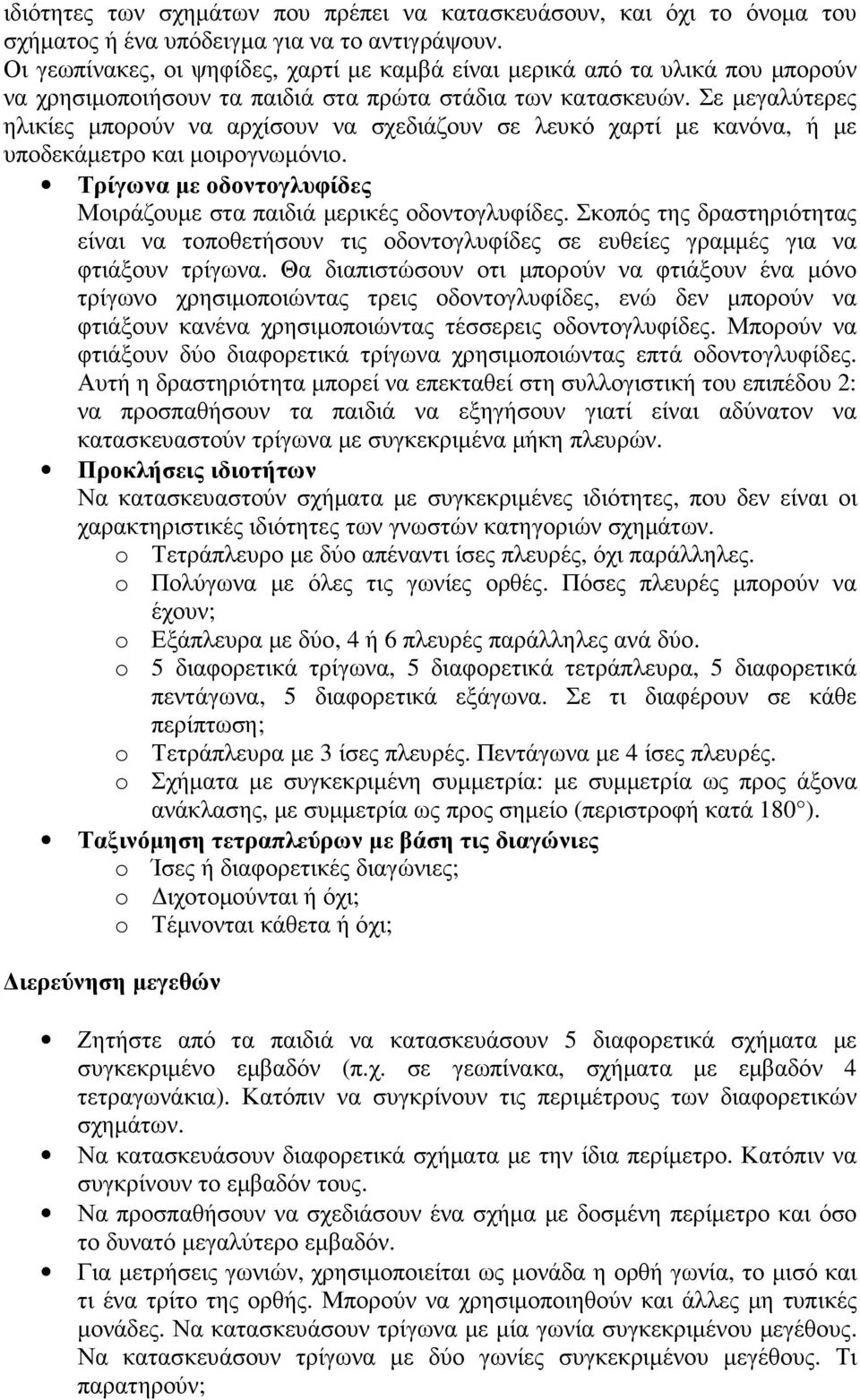 Σε µεγαλύτερες ηλικίες µπορούν να αρχίσουν να σχεδιάζουν σε λευκό χαρτί µε κανόνα, ή µε υποδεκάµετρο και µοιρογνωµόνιο. Τρίγωνα µε οδοντογλυφίδες Μοιράζουµε στα παιδιά µερικές οδοντογλυφίδες.