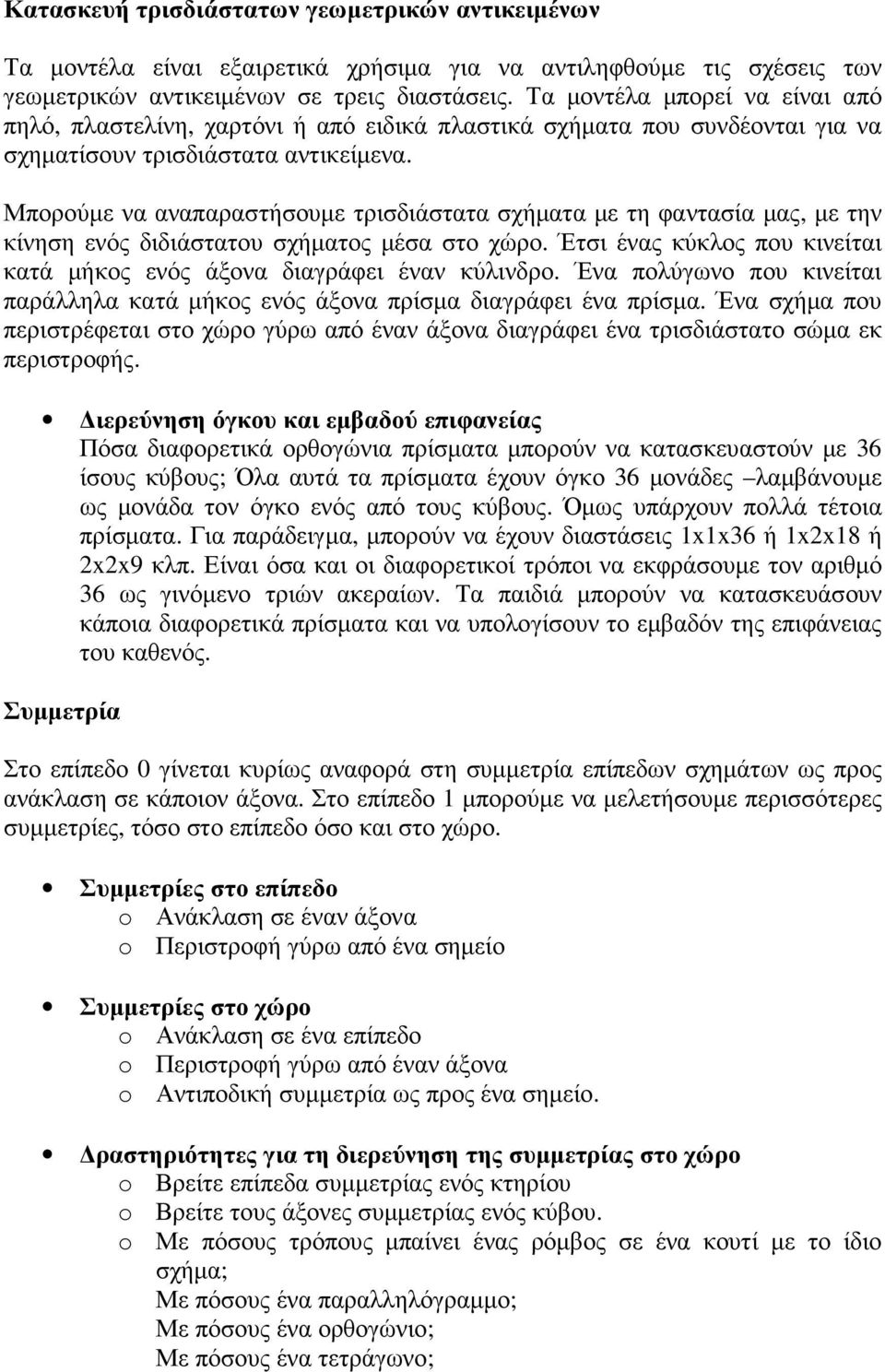 Μπορούµε να αναπαραστήσουµε τρισδιάστατα σχήµατα µε τη φαντασία µας, µε την κίνηση ενός διδιάστατου σχήµατος µέσα στο χώρο. Έτσι ένας κύκλος που κινείται κατά µήκος ενός άξονα διαγράφει έναν κύλινδρο.