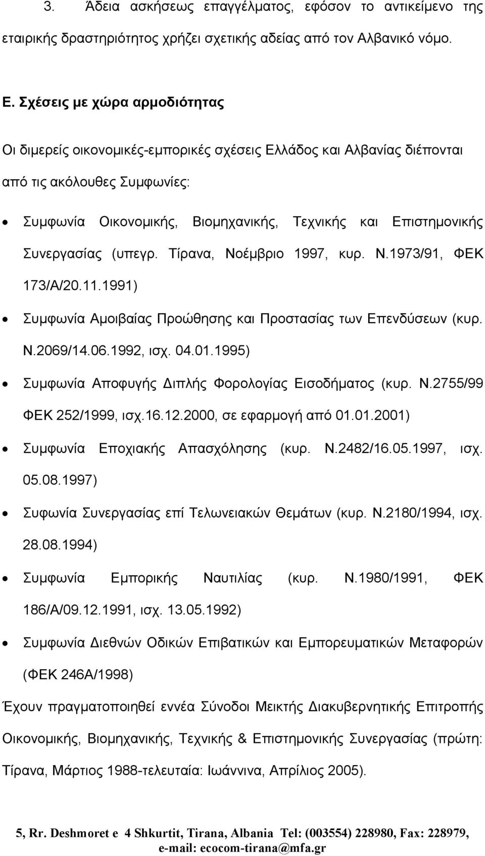 Συνεργασίας (υπεγρ. Τίρανα, Νοέµβριο 1997, κυρ. Ν.1973/91, ΦΕΚ 173/Α/20.11.1991) Συµφωνία Αµοιβαίας Προώθησης και Προστασίας των Επενδύσεων (κυρ. Ν.2069/14.06.1992, ισχ. 04.01.