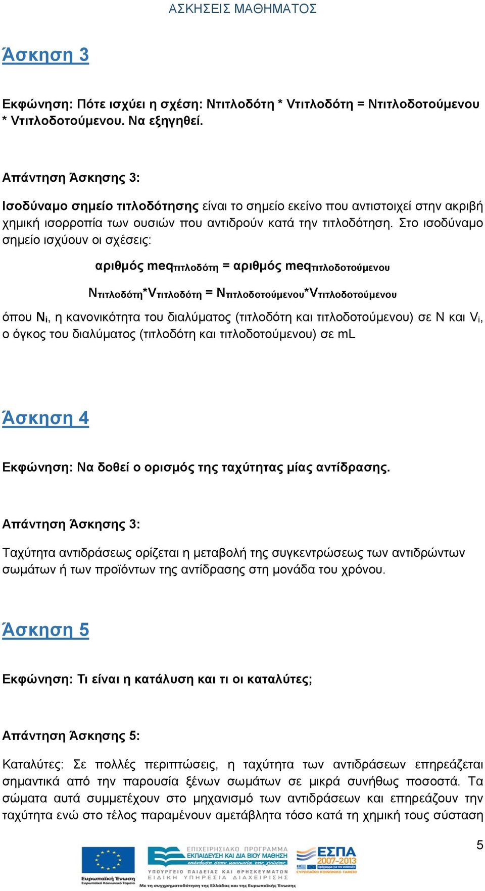 Στο ισοδύναμο σημείο ισχύουν οι σχέσεις: αριθμός meqτιτλοδότη = αριθμός meqτιτλοδοτούμενου Ντιτλοδότη*Vτιτλοδότη = Nτιτλοδοτούμενου*Vτιτλοδοτούμενου όπου Ν i, η κανονικότητα του διαλύματος (τιτλοδότη