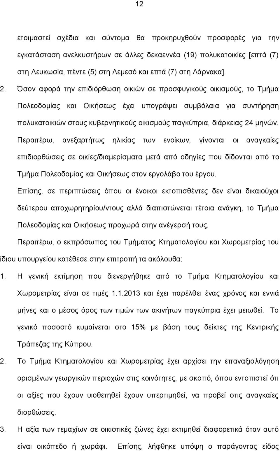Όσον αφορά την επιδιόρθωση οικιών σε προσφυγικούς οικισμούς, το Τμήμα Πολεοδομίας και Οικήσεως έχει υπογράψει συμβόλαια για συντήρηση πολυκατοικιών στους κυβερνητικούς οικισμούς παγκύπρια, διάρκειας