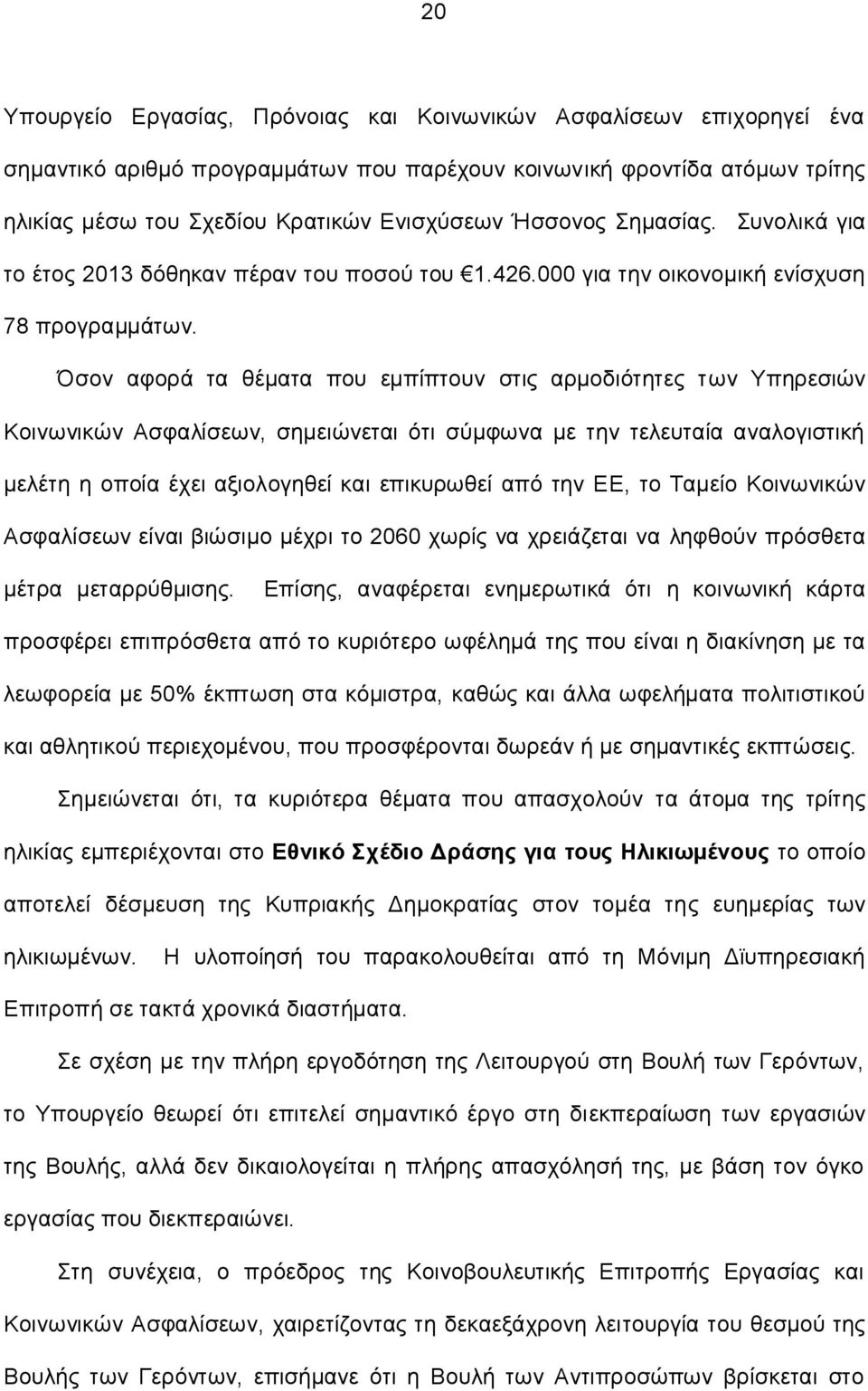 Όσον αφορά τα θέματα που εμπίπτουν στις αρμοδιότητες των Υπηρεσιών Κοινωνικών Ασφαλίσεων, σημειώνεται ότι σύμφωνα με την τελευταία αναλογιστική μελέτη η οποία έχει αξιολογηθεί και επικυρωθεί από την