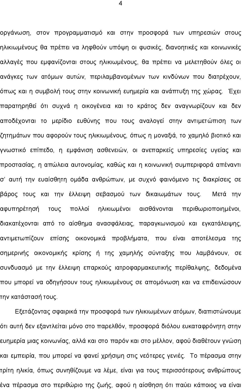 Έχει παρατηρηθεί ότι συχνά η οικογένεια και το κράτος δεν αναγνωρίζουν και δεν αποδέχονται το μερίδιο ευθύνης που τους αναλογεί στην αντιμετώπιση των ζητημάτων που αφορούν τους ηλικιωμένους, όπως η